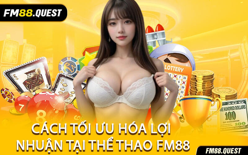 Cách Tối Ưu Hóa Lợi Nhuận Tại Thể Thao FM88