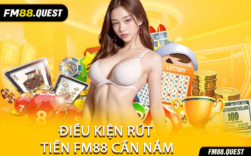 Điều Kiện Rút Tiền FM88 Cần Nắm
