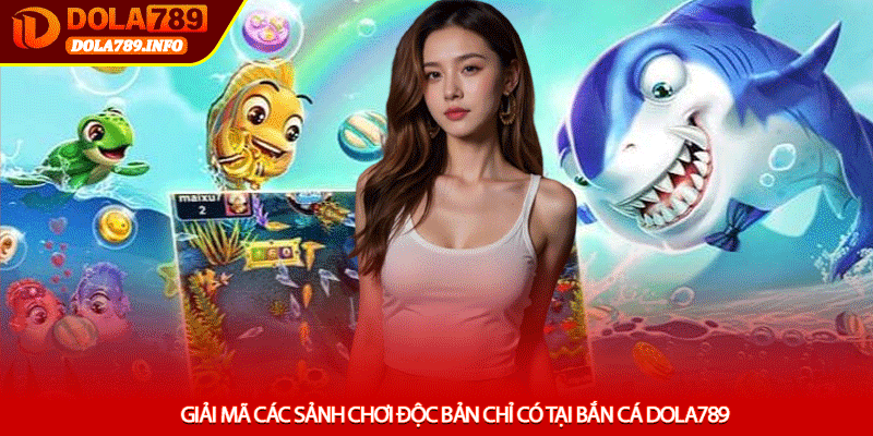 Giải mã các sảnh chơi độc bản chỉ có tại Bắn cá Dola789